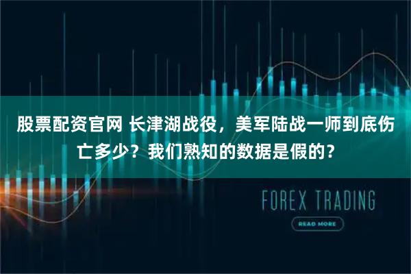 股票配资官网 长津湖战役，美军陆战一师到底伤亡多少？我们熟知的数据是假的？