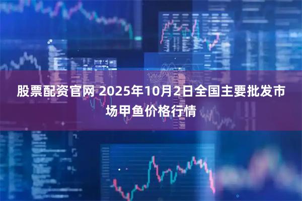 股票配资官网 2025年10月2日全国主要批发市场甲鱼价格行情